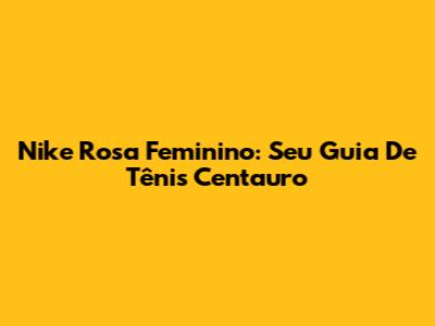 Nike Rosa Feminino: Seu Guia De Tênis Centauro