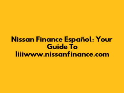 Nissan Finance Español: Your Guide To Iiiiwww.nissanfinance.com