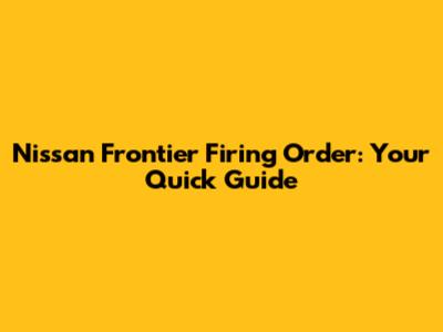 Nissan Frontier Firing Order: Your Quick Guide