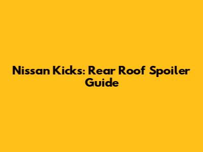 Nissan Kicks: Rear Roof Spoiler Guide