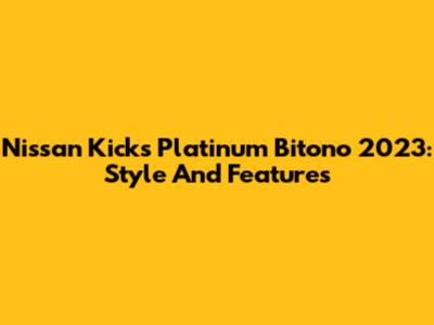 Nissan Kicks Platinum Bitono 2023: Style And Features