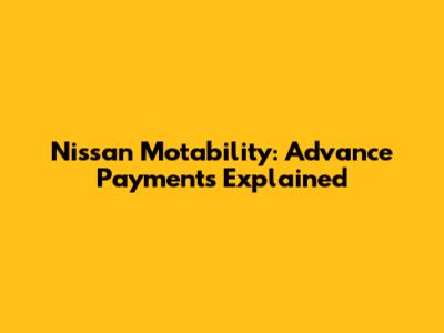 Nissan Motability: Advance Payments Explained
