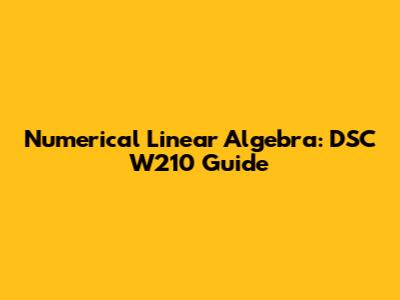 Numerical Linear Algebra: DSC W210 Guide