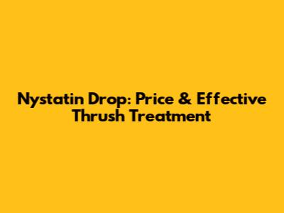 Nystatin Drop: Price & Effective Thrush Treatment