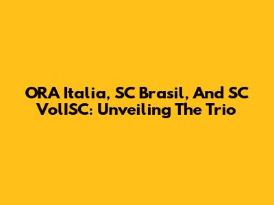 ORA Italia, SC Brasil, And SC VolISC: Unveiling The Trio