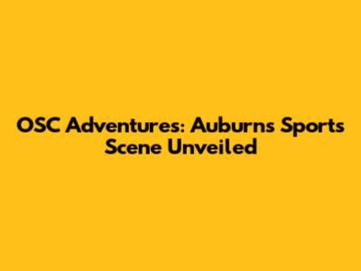 OSC Adventures: Auburn's Sports Scene Unveiled