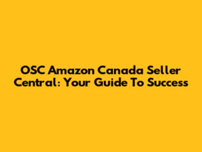 OSC Amazon Canada Seller Central: Your Guide To Success