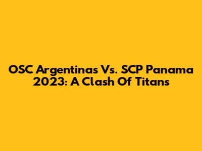 OSC Argentinas Vs. SCP Panama 2023: A Clash Of Titans