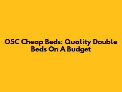 OSC Cheap Beds: Quality Double Beds On A Budget