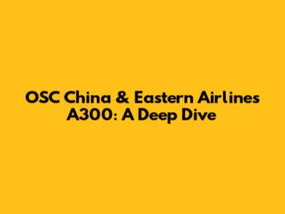 OSC China & Eastern Airlines A300: A Deep Dive