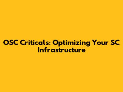 OSC Criticals: Optimizing Your SC Infrastructure