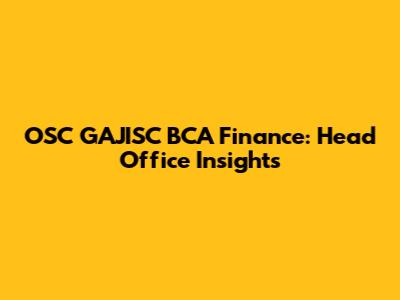 OSC GAJISC BCA Finance: Head Office Insights