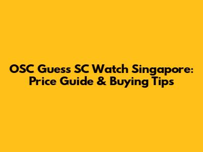 OSC Guess SC Watch Singapore: Price Guide & Buying Tips