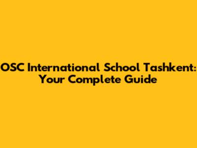 OSC International School Tashkent: Your Complete Guide