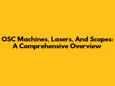 OSC Machines, Lasers, And Scopes: A Comprehensive Overview