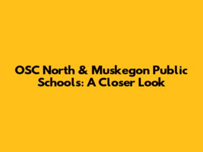 OSC North & Muskegon Public Schools: A Closer Look