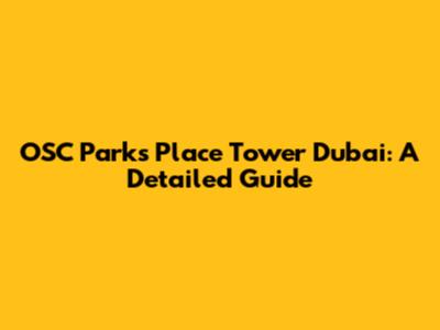 OSC Parks Place Tower Dubai: A Detailed Guide