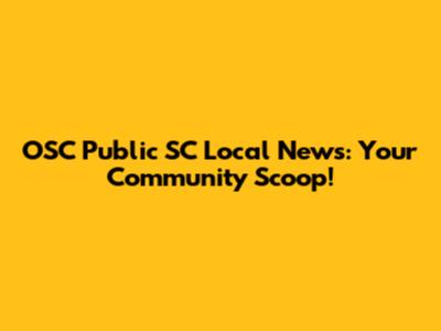 OSC Public SC Local News: Your Community Scoop!