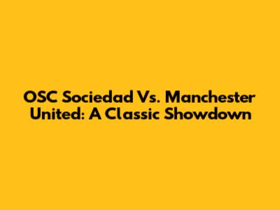 OSC Sociedad Vs. Manchester United: A Classic Showdown