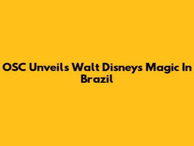 OSC Unveils Walt Disney's Magic In Brazil