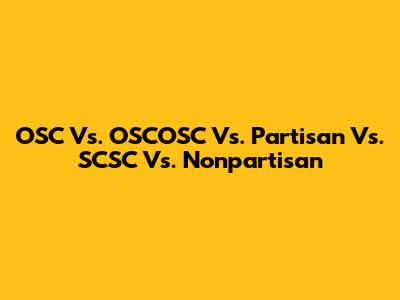 OSC Vs. OSCOSC Vs. Partisan Vs. SCSC Vs. Nonpartisan