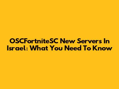 OSCFortniteSC New Servers In Israel: What You Need To Know