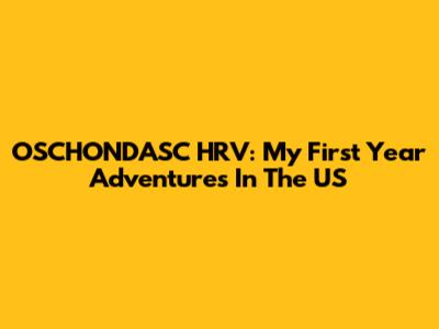 OSCHONDASC HRV: My First Year Adventures In The US