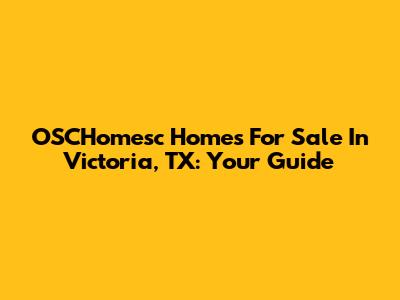 OSCHomesc Homes For Sale In Victoria, TX: Your Guide