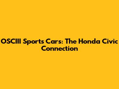 OSCIII Sports Cars: The Honda Civic Connection