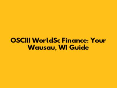 OSCIII WorldSc Finance: Your Wausau, WI Guide