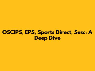 OSCIPS, EPS, Sports Direct, Sesc: A Deep Dive