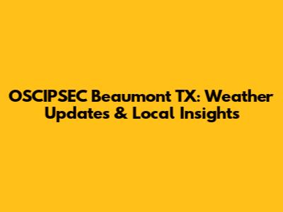 OSCIPSEC Beaumont TX: Weather Updates & Local Insights