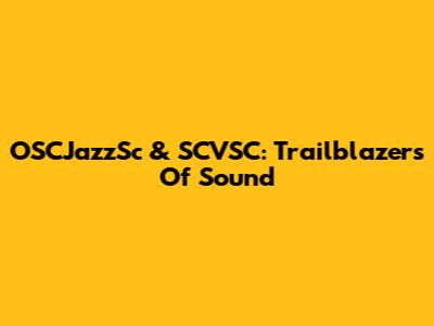 OSCJazzSc & SCVSC: Trailblazers Of Sound