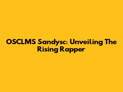 OSCLMS Sandysc: Unveiling The Rising Rapper