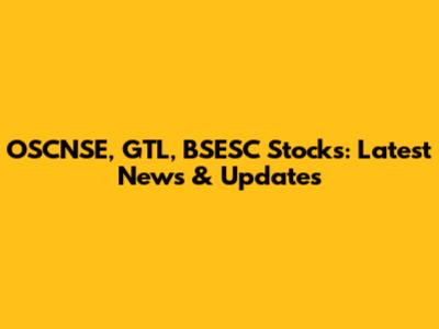 OSCNSE, GTL, BSESC Stocks: Latest News & Updates