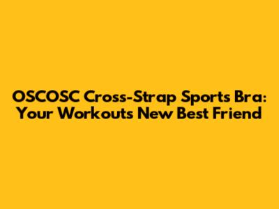 OSCOSC Cross-Strap Sports Bra: Your Workout's New Best Friend