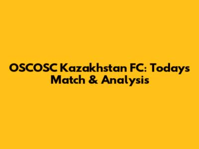 OSCOSC Kazakhstan FC: Today's Match & Analysis