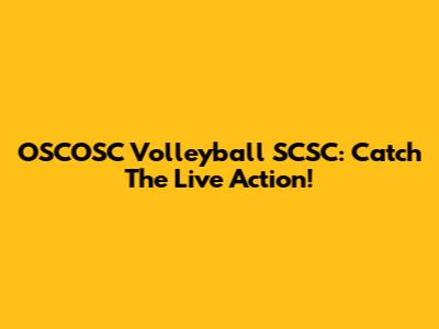 OSCOSC Volleyball SCSC: Catch The Live Action!