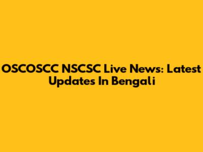 OSCOSCC NSCSC Live News: Latest Updates In Bengali