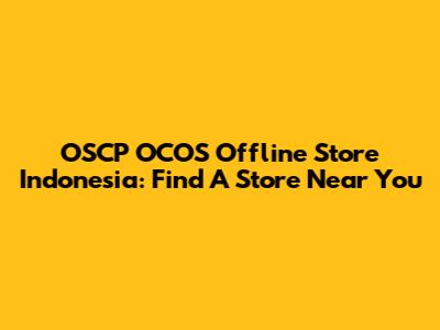 OSCP OCOS Offline Store Indonesia: Find A Store Near You