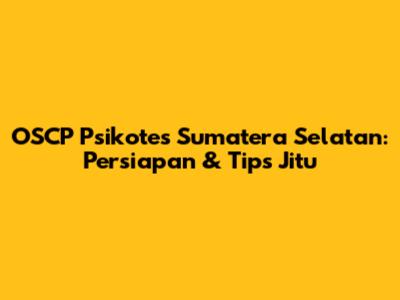 OSCP Psikotes Sumatera Selatan: Persiapan & Tips Jitu