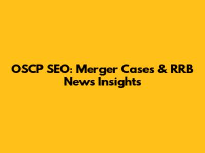 OSCP SEO: Merger Cases & RRB News Insights