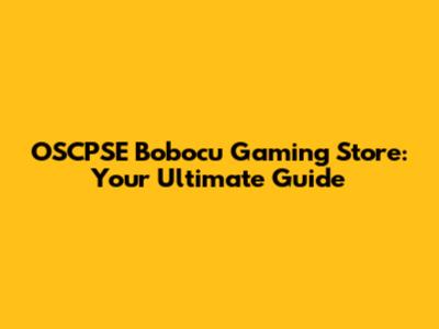 OSCPSE Bobocu Gaming Store: Your Ultimate Guide