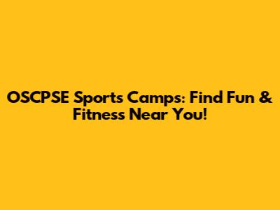 OSCPSE Sports Camps: Find Fun & Fitness Near You!