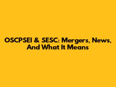 OSCPSEI & SESC: Mergers, News, And What It Means