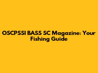 OSCPSSI BASS SC Magazine: Your Fishing Guide