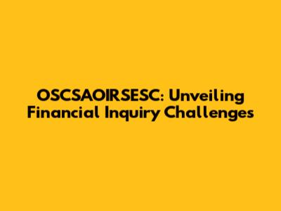 OSCSAOIRSESC: Unveiling Financial Inquiry Challenges