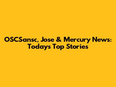 OSCSansc, Jose & Mercury News: Today's Top Stories