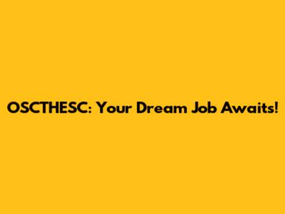 OSCTHESC: Your Dream Job Awaits!