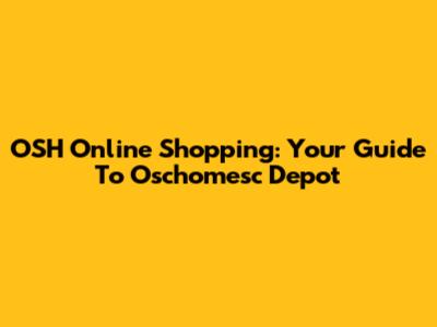 OSH Online Shopping: Your Guide To Oschomesc Depot